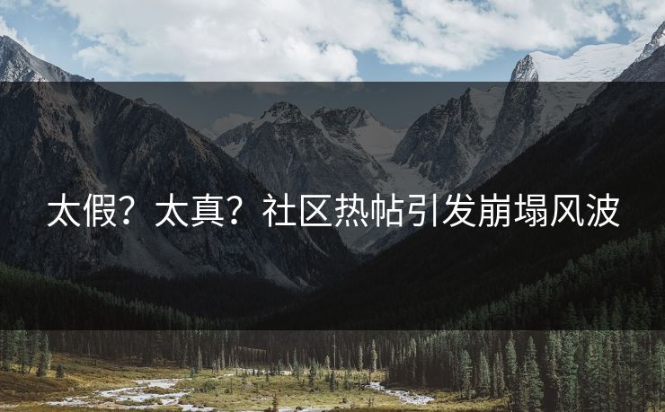 太假？太真？社区热帖引发崩塌风波