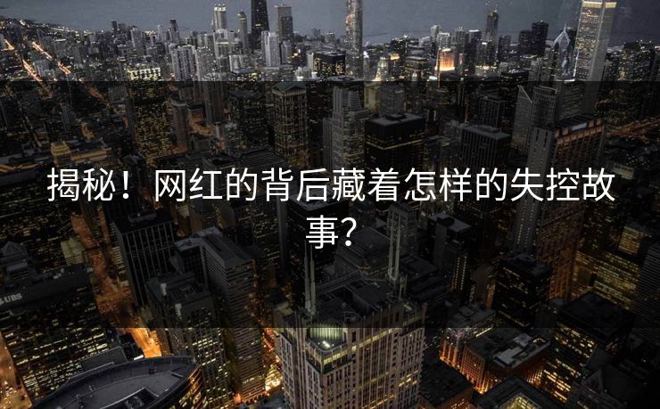 揭秘！网红的背后藏着怎样的失控故事？