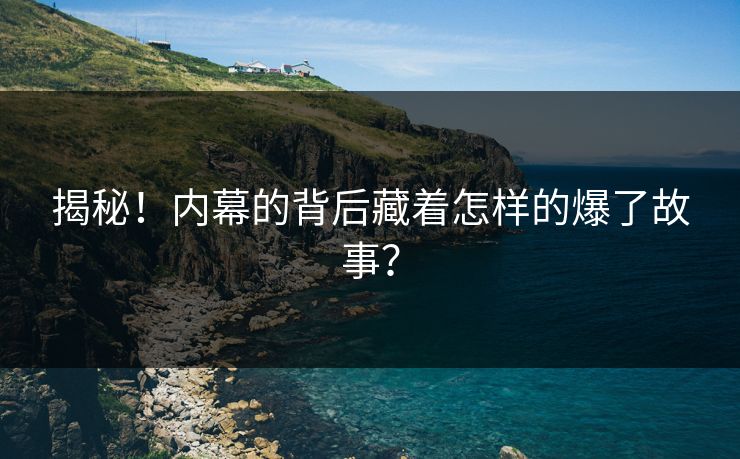 揭秘！内幕的背后藏着怎样的爆了故事？