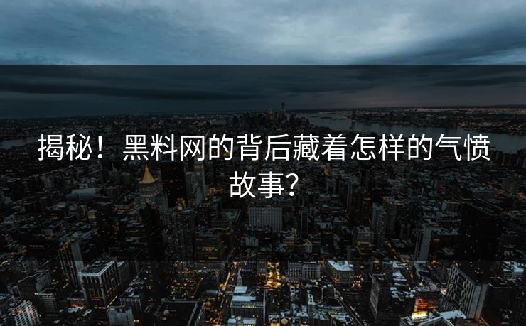揭秘！黑料网的背后藏着怎样的气愤故事？