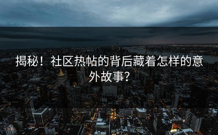 揭秘！社区热帖的背后藏着怎样的意外故事？