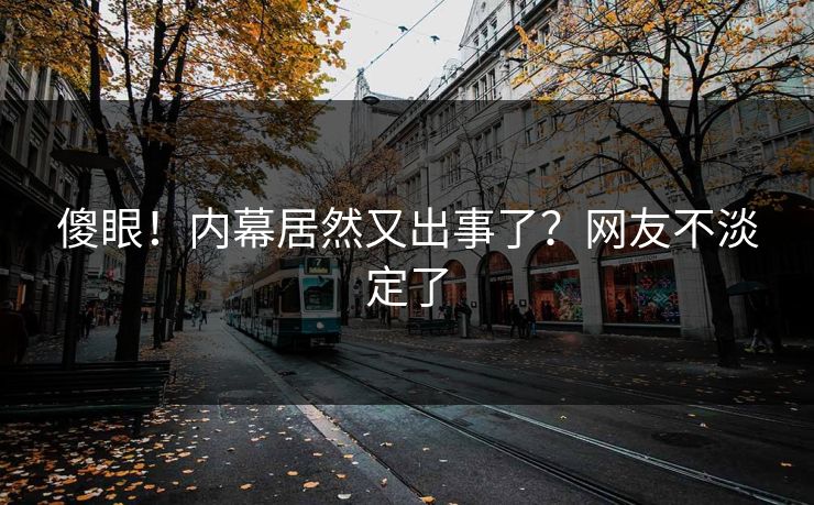 傻眼！内幕居然又出事了？网友不淡定了