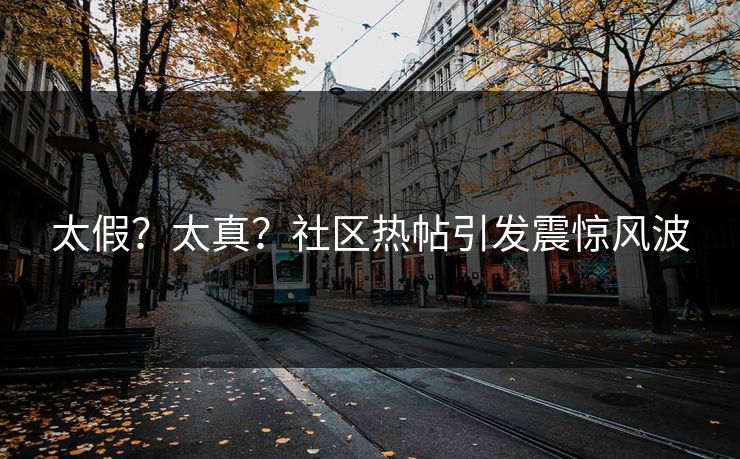 太假？太真？社区热帖引发震惊风波