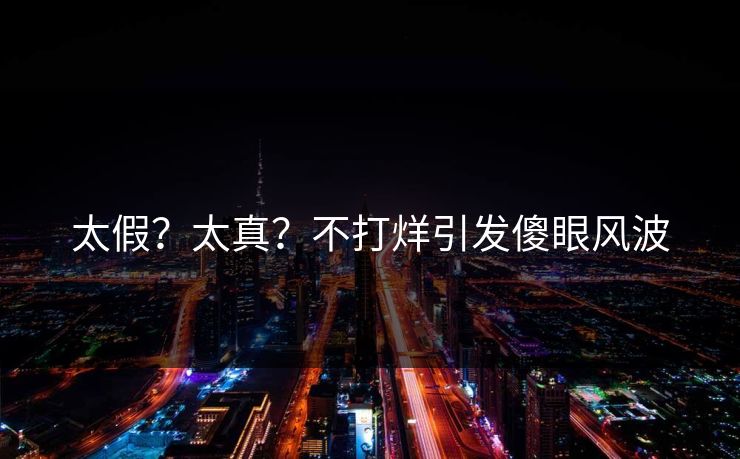 太假？太真？不打烊引发傻眼风波