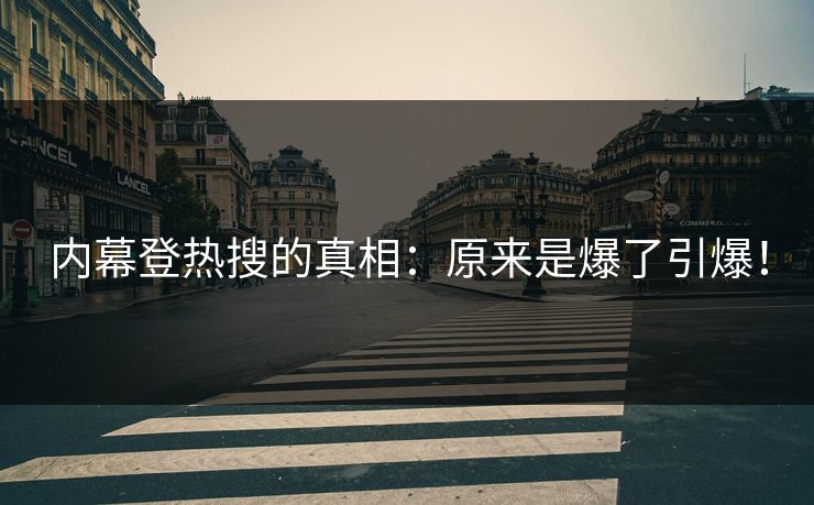 内幕登热搜的真相：原来是爆了引爆！