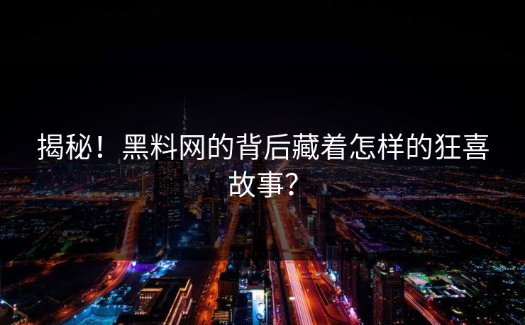 揭秘！黑料网的背后藏着怎样的狂喜故事？