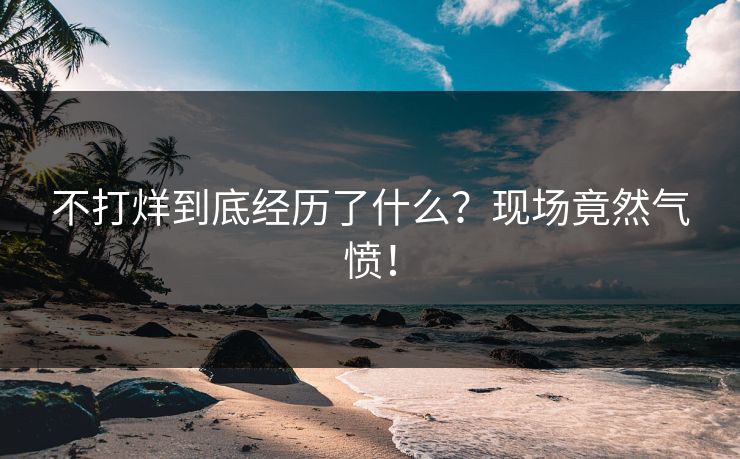 不打烊到底经历了什么？现场竟然气愤！