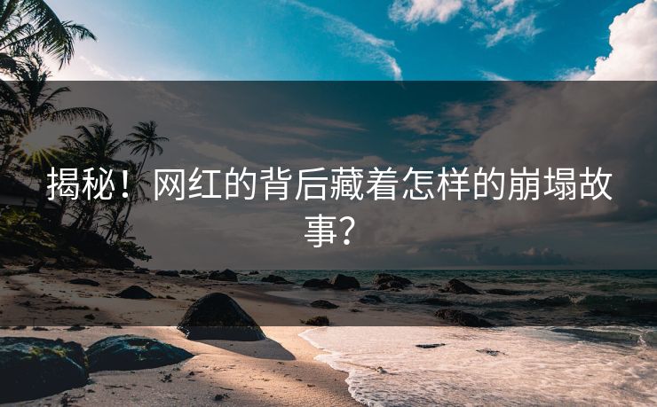 揭秘！网红的背后藏着怎样的崩塌故事？