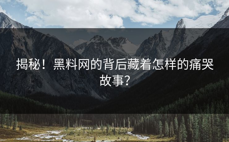 揭秘！黑料网的背后藏着怎样的痛哭故事？