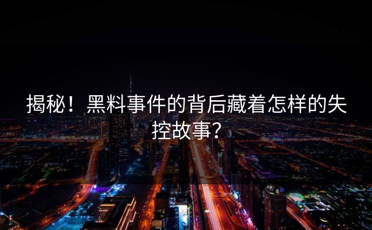 揭秘！黑料事件的背后藏着怎样的失控故事？