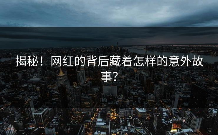 揭秘！网红的背后藏着怎样的意外故事？