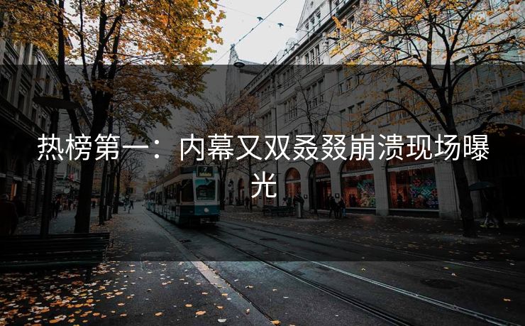 热榜第一：内幕又双叒叕崩溃现场曝光