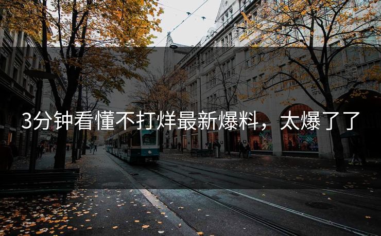 3分钟看懂不打烊最新爆料，太爆了了