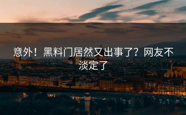 意外！黑料门居然又出事了？网友不淡定了