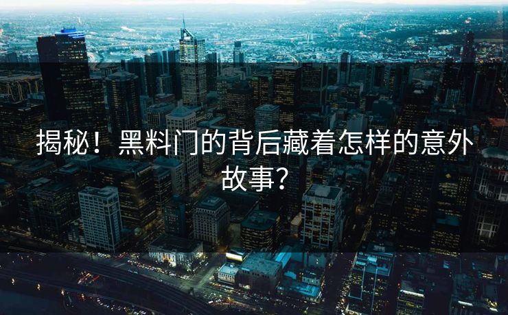 揭秘！黑料门的背后藏着怎样的意外故事？