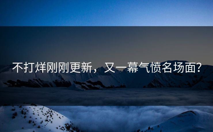 不打烊刚刚更新，又一幕气愤名场面？