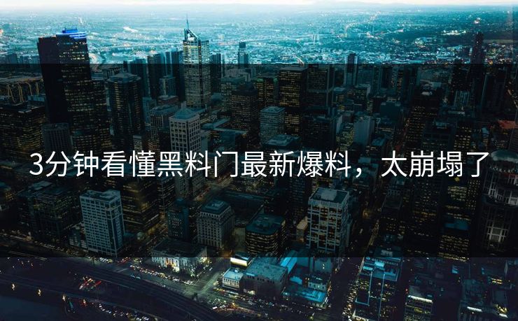 3分钟看懂黑料门最新爆料，太崩塌了