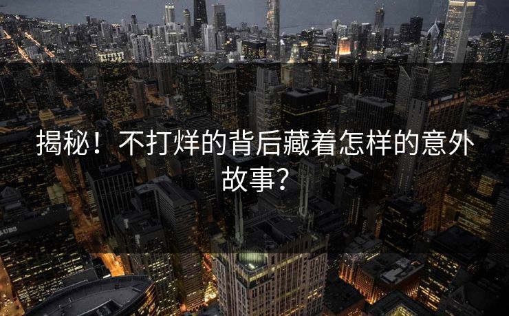 揭秘！不打烊的背后藏着怎样的意外故事？
