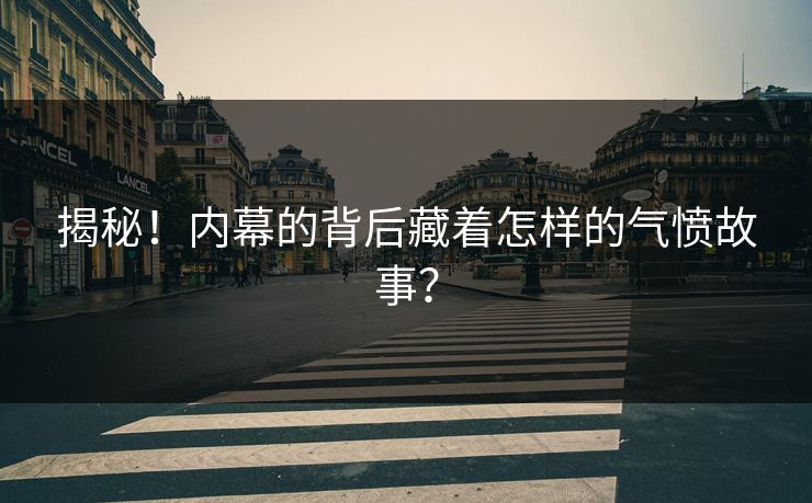揭秘！内幕的背后藏着怎样的气愤故事？