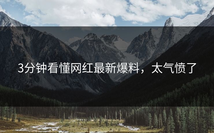 3分钟看懂网红最新爆料，太气愤了