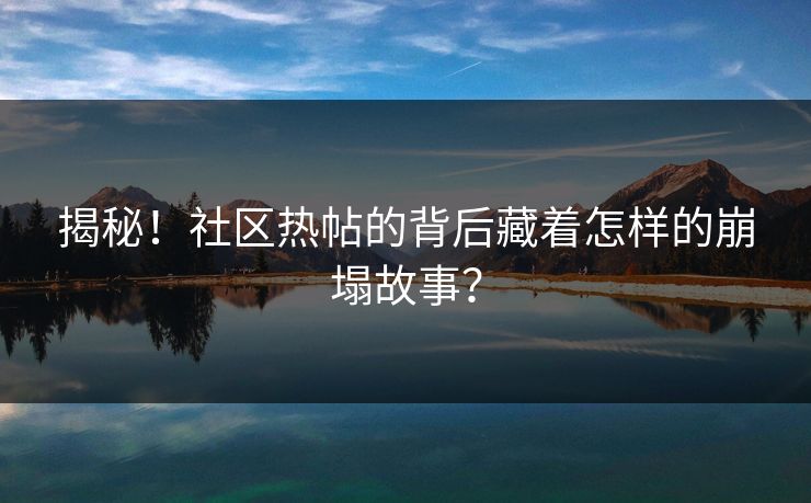 揭秘！社区热帖的背后藏着怎样的崩塌故事？