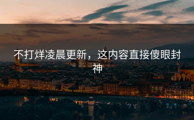 不打烊凌晨更新，这内容直接傻眼封神