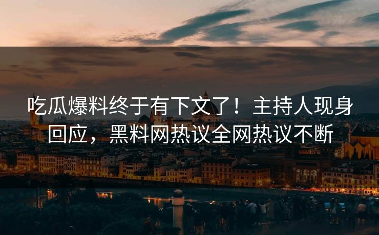 吃瓜爆料终于有下文了！主持人现身回应，黑料网热议全网热议不断