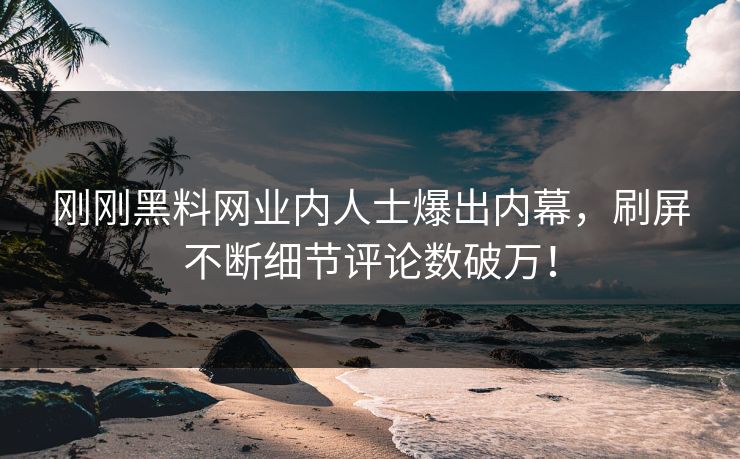 刚刚黑料网业内人士爆出内幕，刷屏不断细节评论数破万！