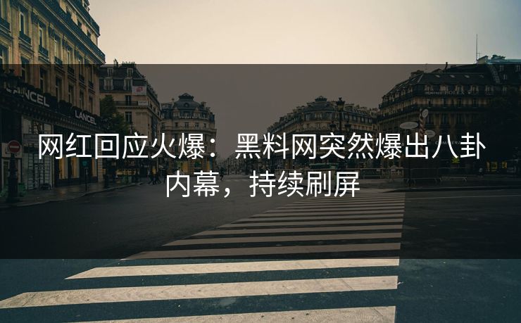 网红回应火爆：黑料网突然爆出八卦内幕，持续刷屏