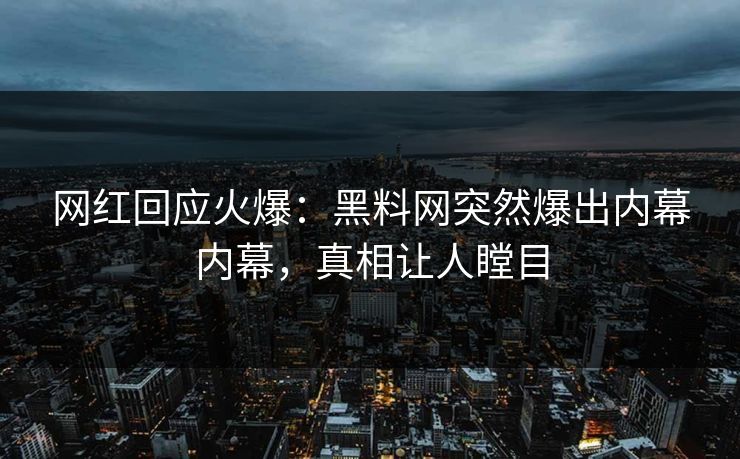 网红回应火爆：黑料网突然爆出内幕内幕，真相让人瞠目