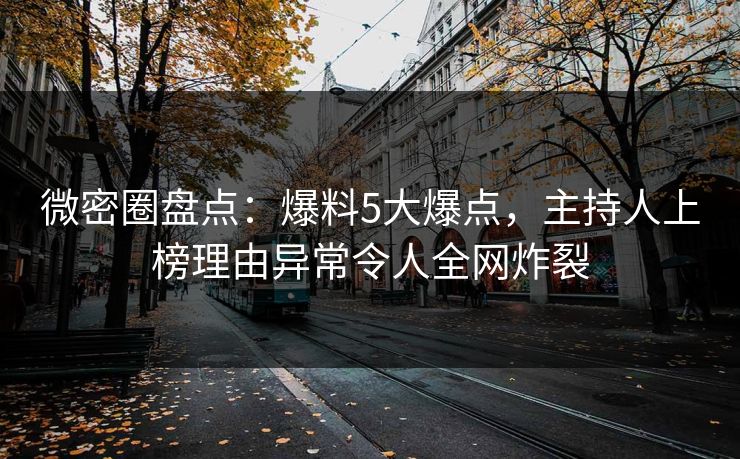 微密圈盘点：爆料5大爆点，主持人上榜理由异常令人全网炸裂