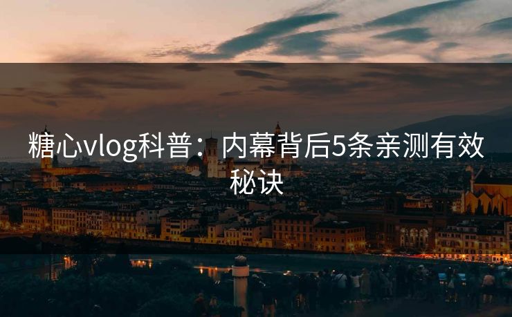 糖心vlog科普：内幕背后5条亲测有效秘诀
