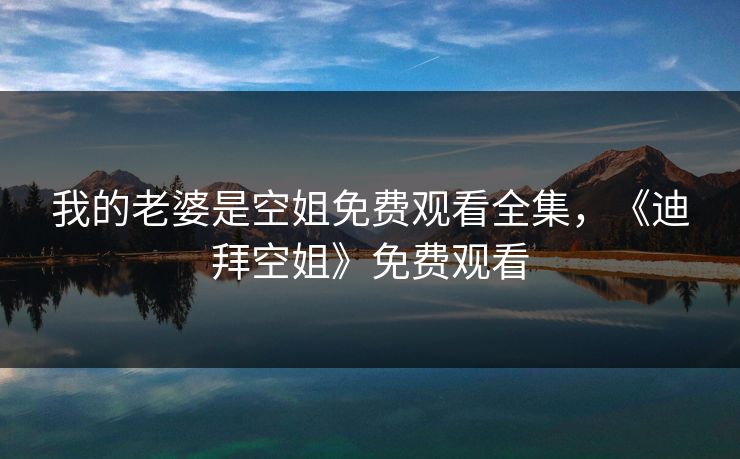 我的老婆是空姐免费观看全集，《迪拜空姐》免费观看