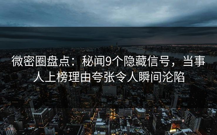 微密圈盘点：秘闻9个隐藏信号，当事人上榜理由夸张令人瞬间沦陷
