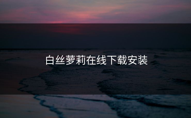 白丝萝莉在线下载安装