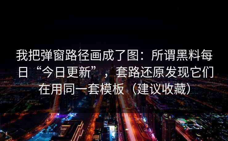 我把弹窗路径画成了图：所谓黑料每日“今日更新”，套路还原发现它们在用同一套模板（建议收藏）