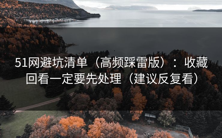 51网避坑清单（高频踩雷版）：收藏回看一定要先处理（建议反复看）
